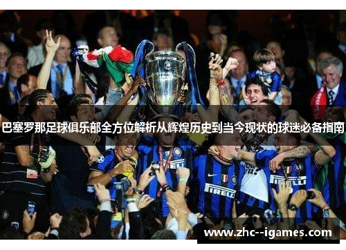 巴塞罗那足球俱乐部全方位解析从辉煌历史到当今现状的球迷必备指南