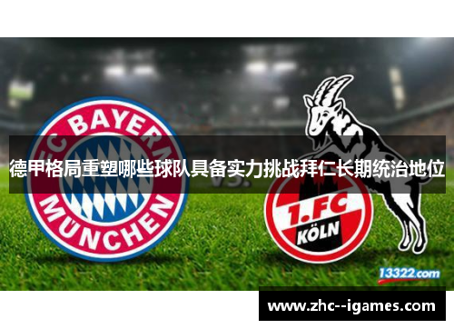 德甲格局重塑哪些球队具备实力挑战拜仁长期统治地位