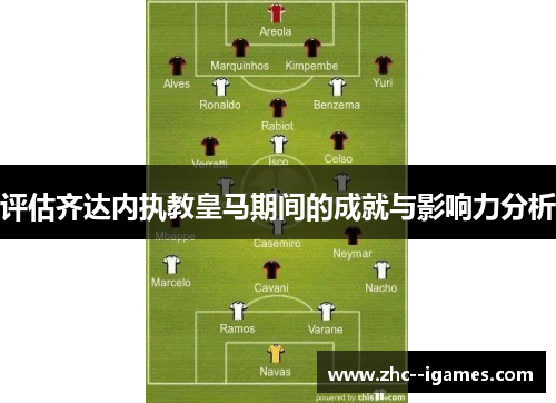评估齐达内执教皇马期间的成就与影响力分析