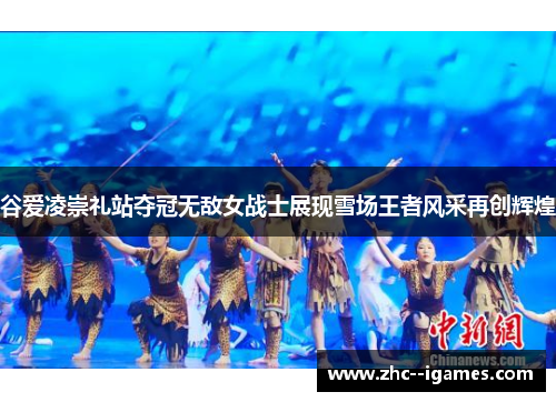 谷爱凌崇礼站夺冠无敌女战士展现雪场王者风采再创辉煌