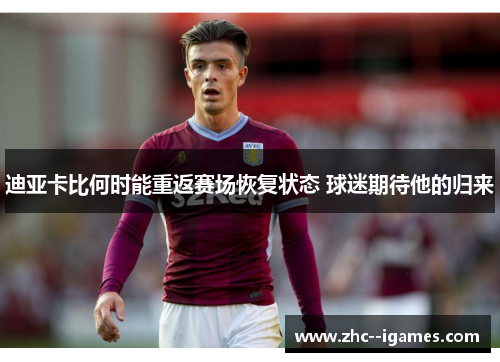 迪亚卡比何时能重返赛场恢复状态 球迷期待他的归来