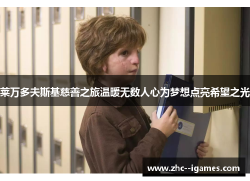 莱万多夫斯基慈善之旅温暖无数人心为梦想点亮希望之光