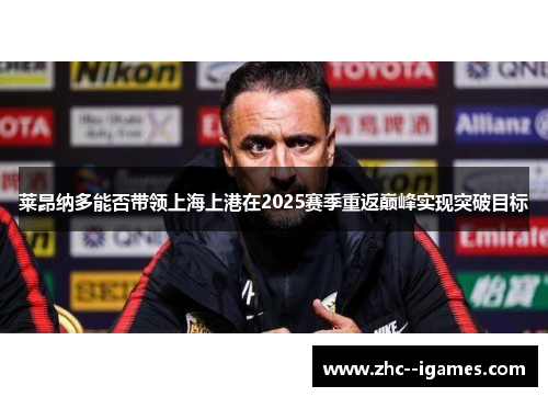 莱昂纳多能否带领上海上港在2025赛季重返巅峰实现突破目标