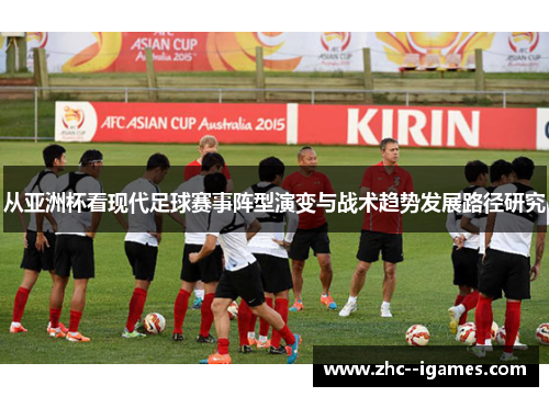 从亚洲杯看现代足球赛事阵型演变与战术趋势发展路径研究
