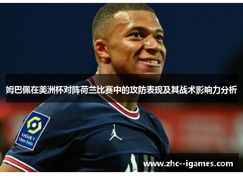 姆巴佩在美洲杯对阵荷兰比赛中的攻防表现及其战术影响力分析
