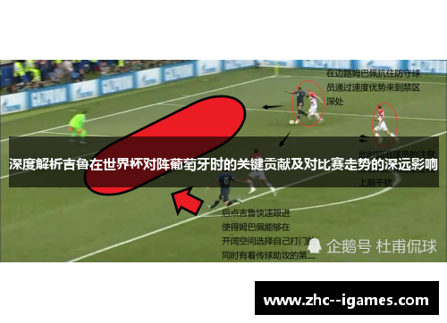 深度解析吉鲁在世界杯对阵葡萄牙时的关键贡献及对比赛走势的深远影响
