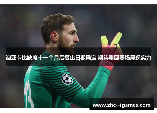 迪亚卡比缺席十一个月后复出日期确定 期待重回赛场展现实力