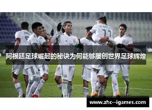 阿根廷足球崛起的秘诀为何能够屡创世界足球辉煌