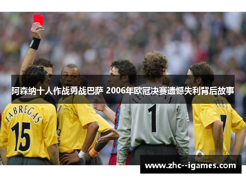 阿森纳十人作战勇战巴萨 2006年欧冠决赛遗憾失利背后故事