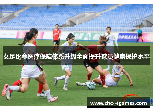 女足比赛医疗保障体系升级全面提升球员健康保护水平