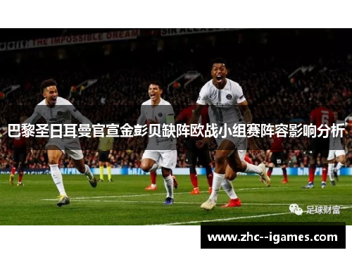 巴黎圣日耳曼官宣金彭贝缺阵欧战小组赛阵容影响分析 巴黎圣日耳曼官宣金彭贝缺阵欧战小组赛阵容影响分析