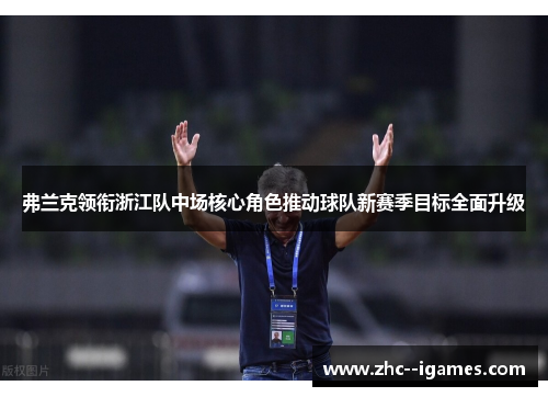 弗兰克领衔浙江队中场核心角色推动球队新赛季目标全面升级