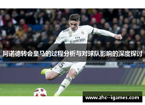 阿诺德转会皇马的过程分析与对球队影响的深度探讨