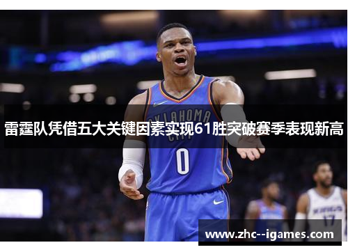 雷霆队凭借五大关键因素实现61胜突破赛季表现新高 雷霆队凭借五大关键因素实现61胜突破赛季表现新高