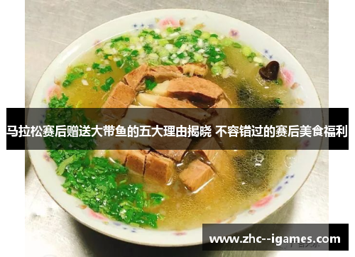 马拉松赛后赠送大带鱼的五大理由揭晓 不容错过的赛后美食福利