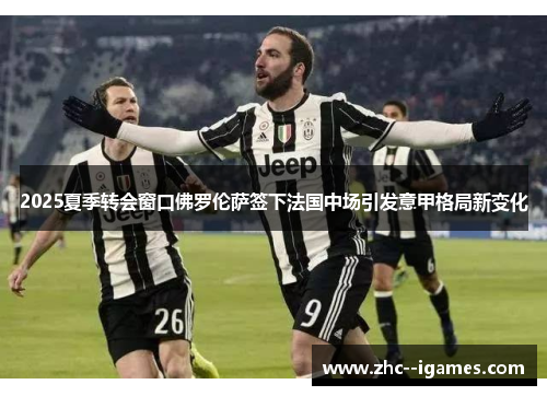 2025夏季转会窗口佛罗伦萨签下法国中场引发意甲格局新变化